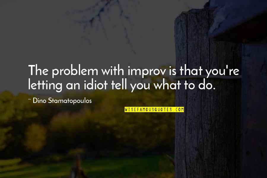 Dino's Quotes By Dino Stamatopoulos: The problem with improv is that you're letting