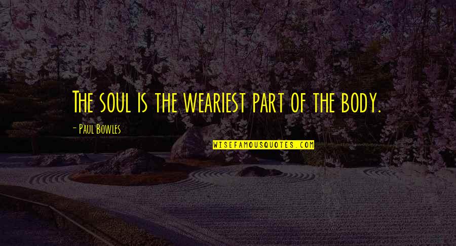 Dino's Quotes By Paul Bowles: The soul is the weariest part of the