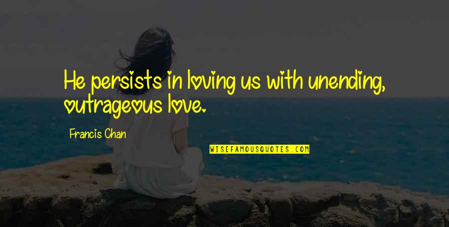 Dinosaur Party Quotes By Francis Chan: He persists in loving us with unending, outrageous Dinosaur Party Quotes By Francis Chan: He persists in loving us with unending, outrageous