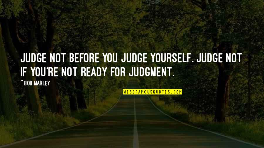 Dinosaurs Tv Show Famous Quotes By Bob Marley: Judge not before you judge yourself. Judge not