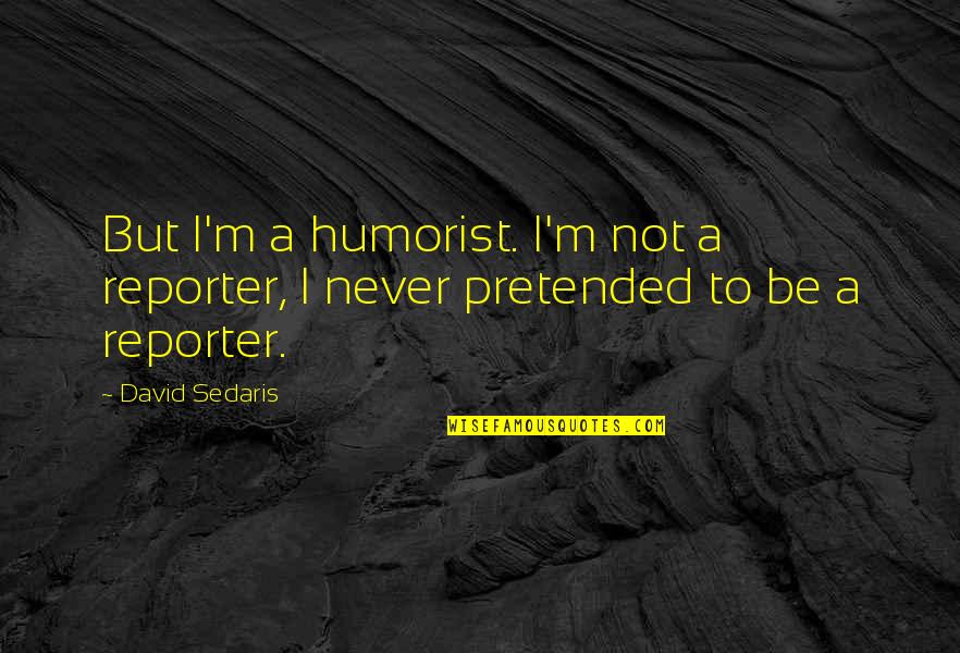 Dinotte Lights Quotes By David Sedaris: But I'm a humorist. I'm not a reporter,