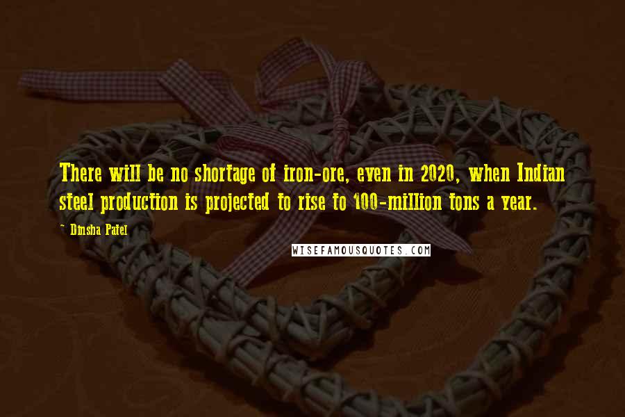 Dinsha Patel quotes: There will be no shortage of iron-ore, even in 2020, when Indian steel production is projected to rise to 100-million tons a year.