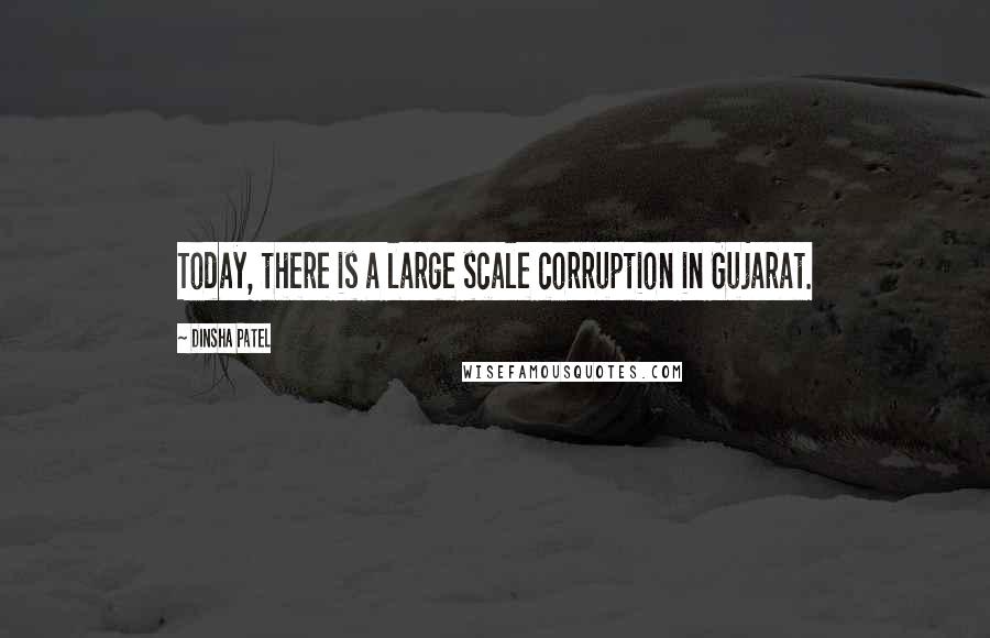 Dinsha Patel quotes: Today, there is a large scale corruption in Gujarat.