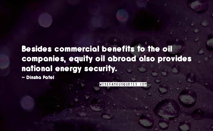 Dinsha Patel quotes: Besides commercial benefits to the oil companies, equity oil abroad also provides national energy security.