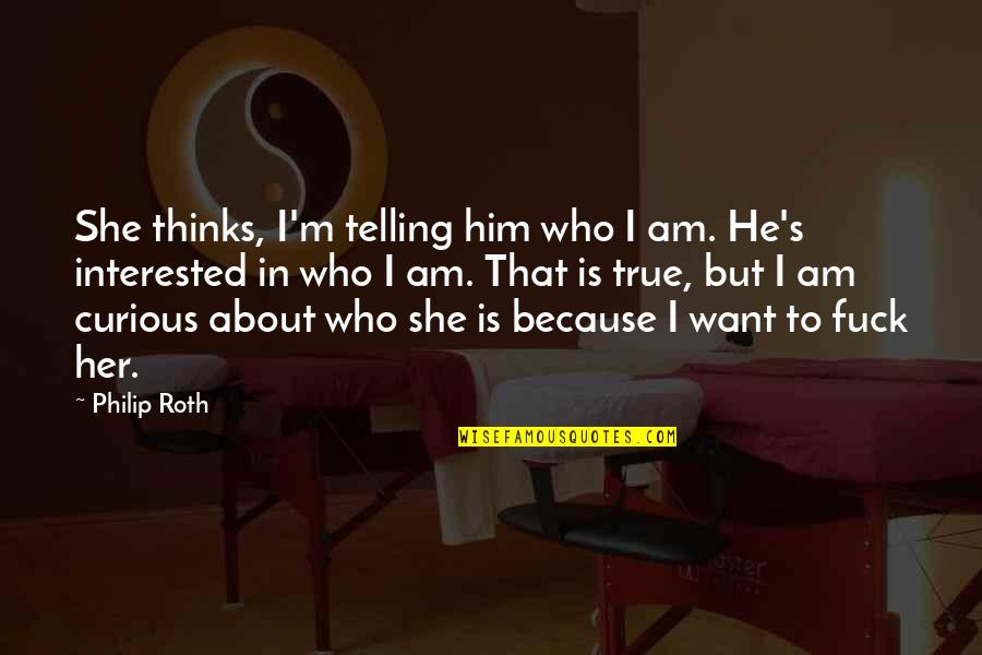 Dinshah Quotes By Philip Roth: She thinks, I'm telling him who I am. Dinshah Quotes By Philip Roth: She thinks, I'm telling him who I am.