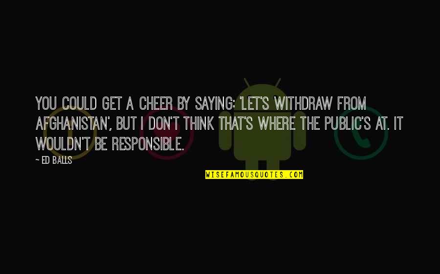 Dintii Canini Quotes By Ed Balls: You could get a cheer by saying: 'Let's Dintii Canini Quotes By Ed Balls: You could get a cheer by saying: 'Let's