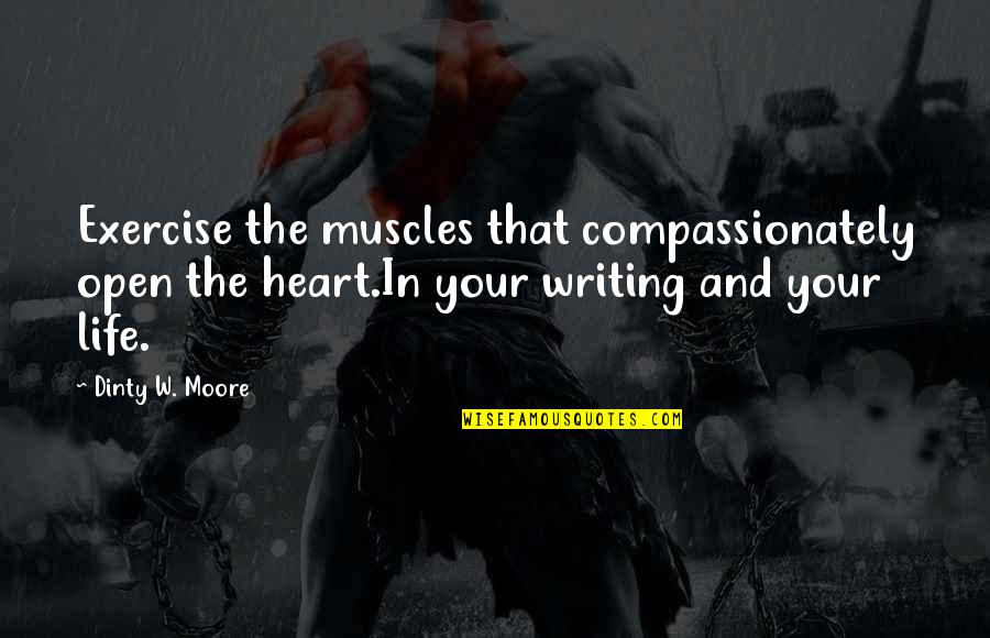 Dinty Moore Quotes By Dinty W. Moore: Exercise the muscles that compassionately open the heart.In Dinty Moore Quotes By Dinty W. Moore: Exercise the muscles that compassionately open the heart.In