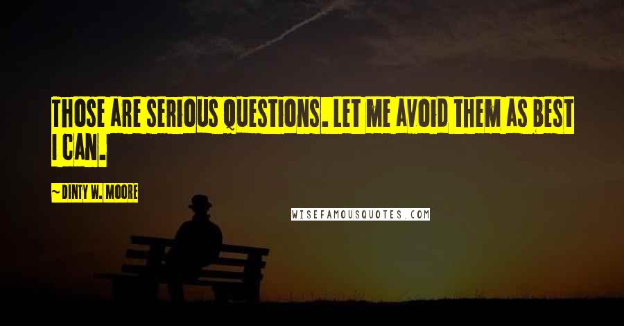 Dinty W. Moore quotes: Those are serious questions. Let me avoid them as best I can.