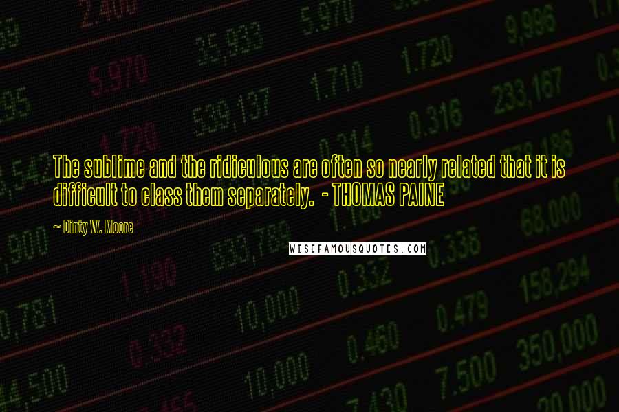 Dinty W. Moore quotes: The sublime and the ridiculous are often so nearly related that it is difficult to class them separately. - THOMAS PAINE