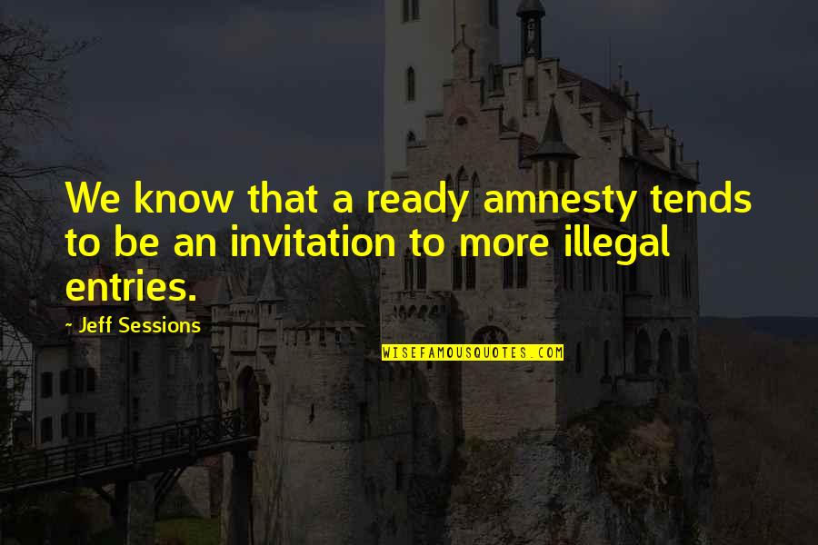 Diny Quotes By Jeff Sessions: We know that a ready amnesty tends to