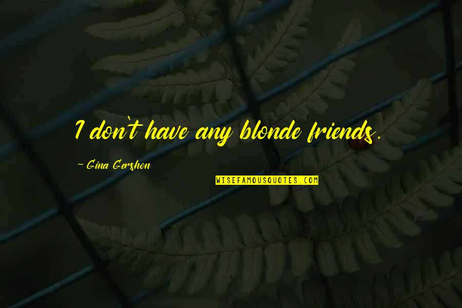 Dinyarian Quotes By Gina Gershon: I don't have any blonde friends. Dinyarian Quotes By Gina Gershon: I don't have any blonde friends.