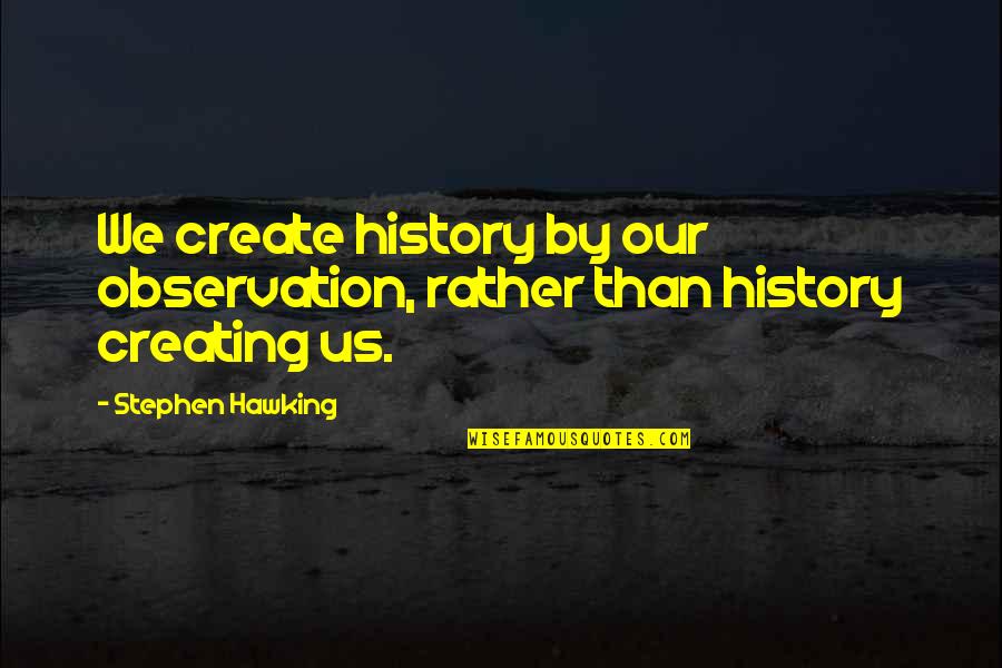 Dinyarian Quotes By Stephen Hawking: We create history by our observation, rather than Dinyarian Quotes By Stephen Hawking: We create history by our observation, rather than