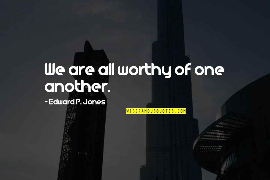 Dinze Quotes By Edward P. Jones: We are all worthy of one another.
