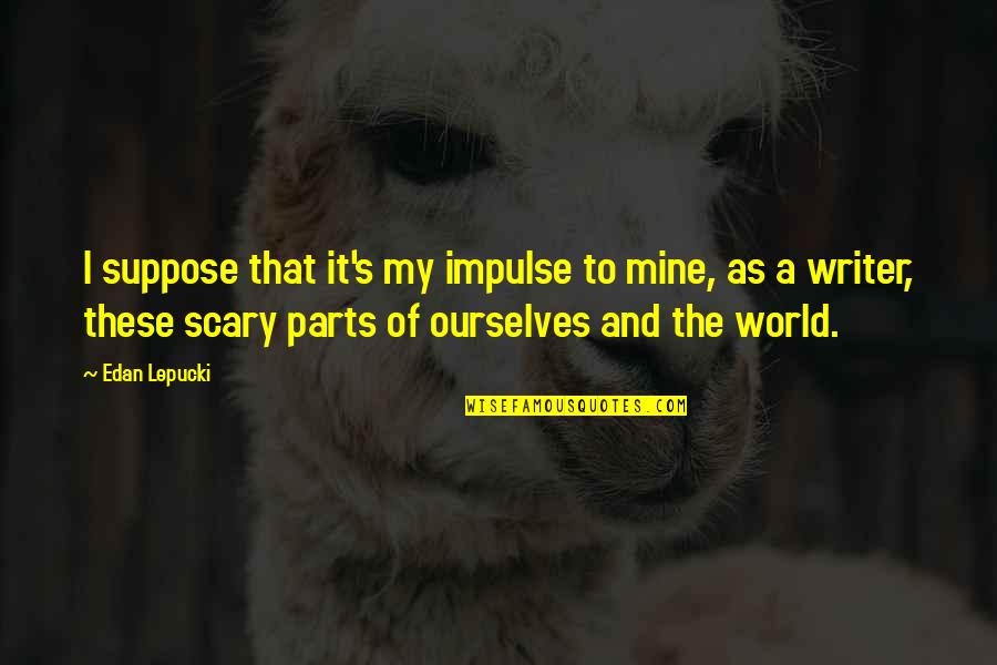 Diocesan Priests Quotes By Edan Lepucki: I suppose that it's my impulse to mine, Diocesan Priests Quotes By Edan Lepucki: I suppose that it's my impulse to mine,
