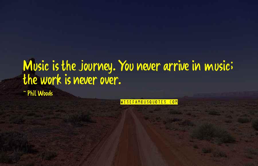 Diocletian Roman Quotes By Phil Woods: Music is the journey. You never arrive in