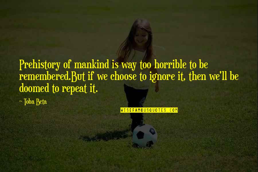 Diodato Fai Quotes By Toba Beta: Prehistory of mankind is way too horrible to Diodato Fai Quotes By Toba Beta: Prehistory of mankind is way too horrible to