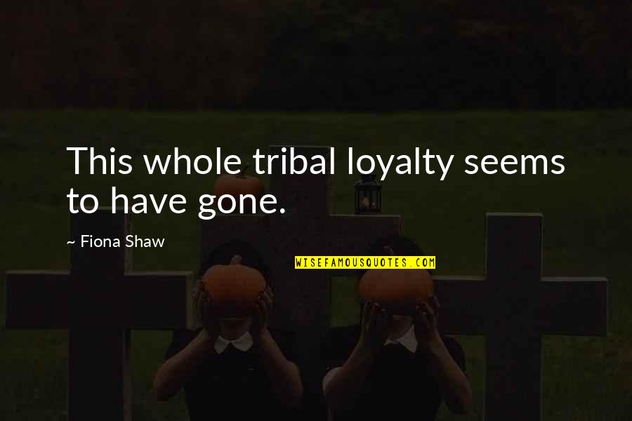 Diodorus Of Sicily Quotes By Fiona Shaw: This whole tribal loyalty seems to have gone. Diodorus Of Sicily Quotes By Fiona Shaw: This whole tribal loyalty seems to have gone.