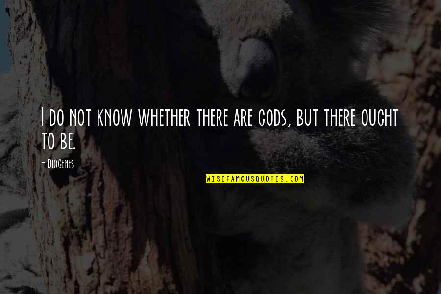 Diogenes|3213618 Quotes By Diogenes: I do not know whether there are gods,