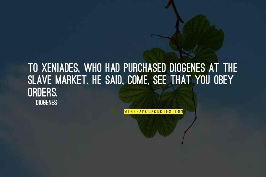 Diogenes|3213618 Quotes By Diogenes: To Xeniades, who had purchased Diogenes at the