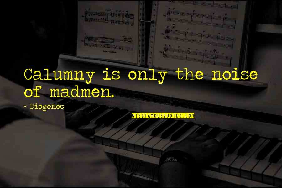 Diogenes|3213618 Quotes By Diogenes: Calumny is only the noise of madmen.