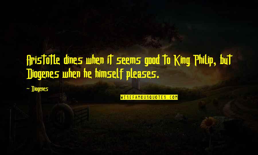 Diogenes|3213618 Quotes By Diogenes: Aristotle dines when it seems good to King