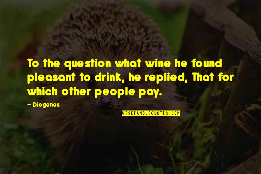 Diogenes|3213618 Quotes By Diogenes: To the question what wine he found pleasant
