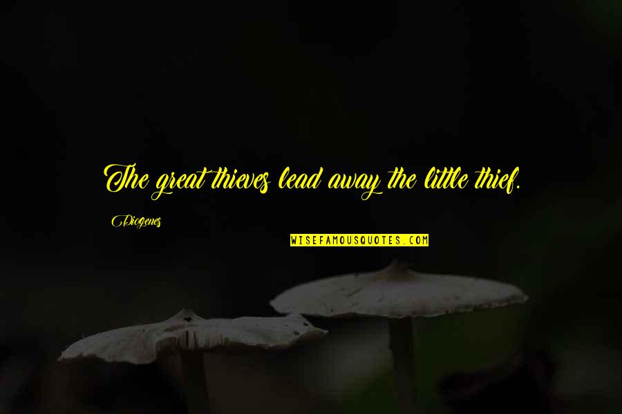 Diogenes|3213618 Quotes By Diogenes: The great thieves lead away the little thief.