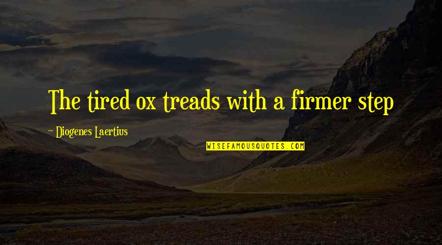 Diogenes|3213618 Quotes By Diogenes Laertius: The tired ox treads with a firmer step