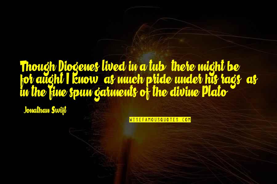 Diogenes|3213618 Quotes By Jonathan Swift: Though Diogenes lived in a tub, there might