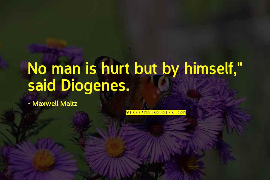 Diogenes|3213618 Quotes By Maxwell Maltz: No man is hurt but by himself," said