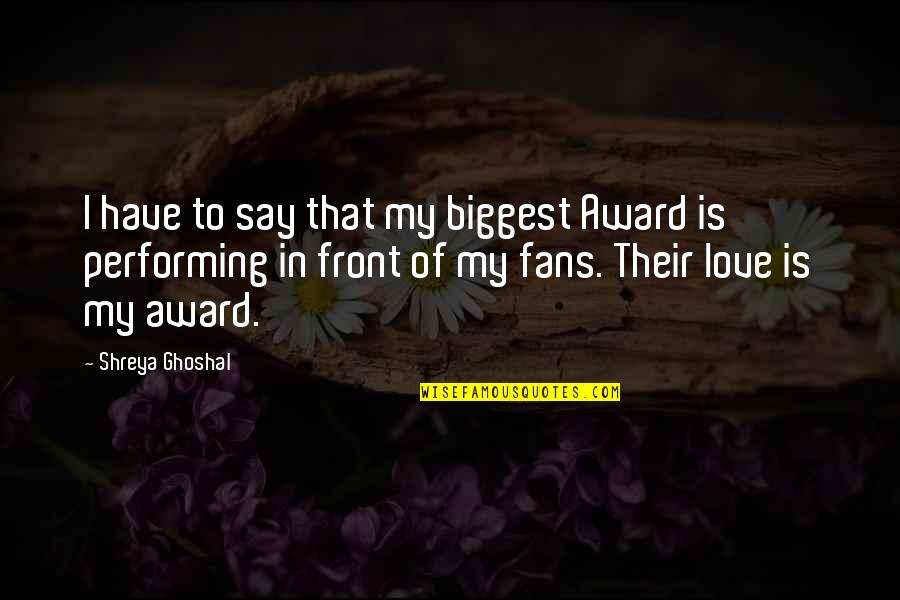 Diogenes Club Quotes By Shreya Ghoshal: I have to say that my biggest Award Diogenes Club Quotes By Shreya Ghoshal: I have to say that my biggest Award