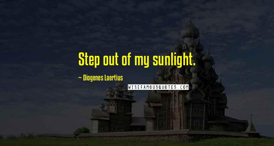 Diogenes Laertius quotes: Step out of my sunlight.