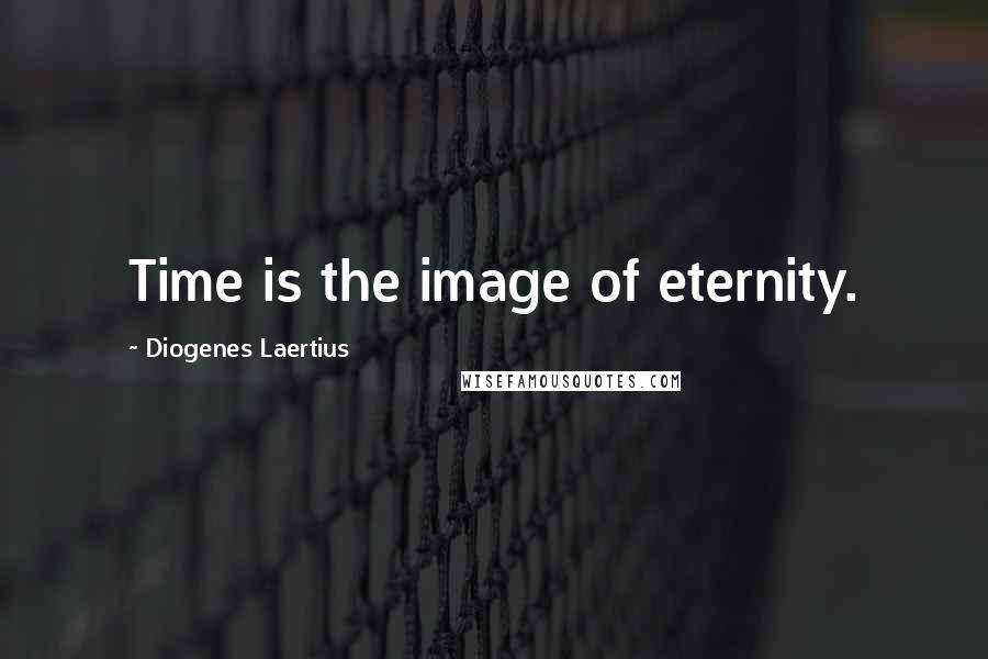 Diogenes Laertius quotes: Time is the image of eternity.