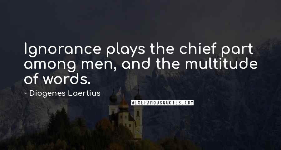 Diogenes Laertius quotes: Ignorance plays the chief part among men, and the multitude of words.