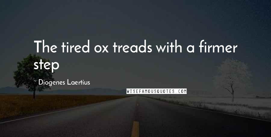 Diogenes Laertius quotes: The tired ox treads with a firmer step
