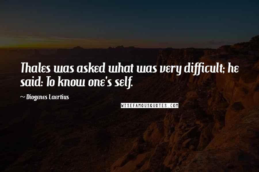 Diogenes Laertius quotes: Thales was asked what was very difficult; he said: To know one's self.