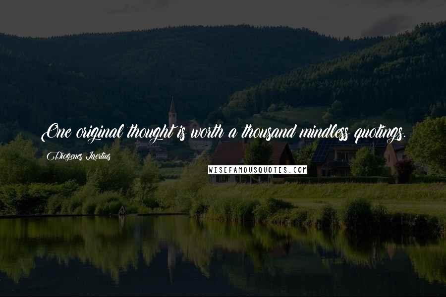 Diogenes Laertius quotes: One original thought is worth a thousand mindless quotings.