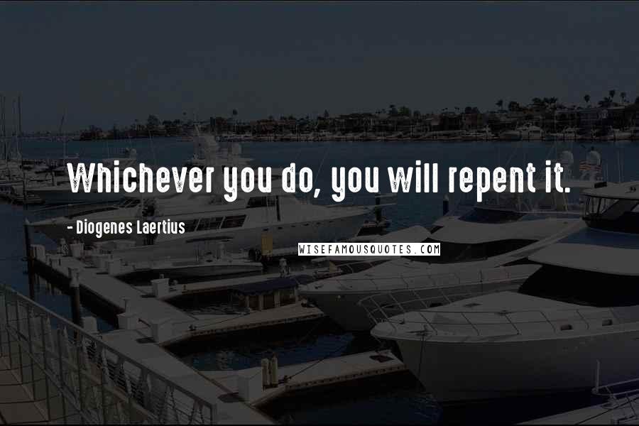 Diogenes Laertius quotes: Whichever you do, you will repent it.