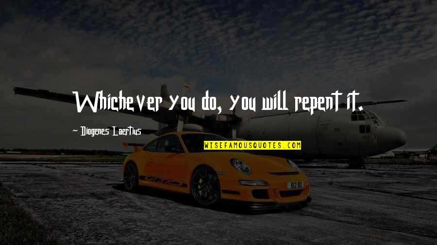 Diogenes Laertius Quotes By Diogenes Laertius: Whichever you do, you will repent it. Diogenes Laertius Quotes By Diogenes Laertius: Whichever you do, you will repent it.