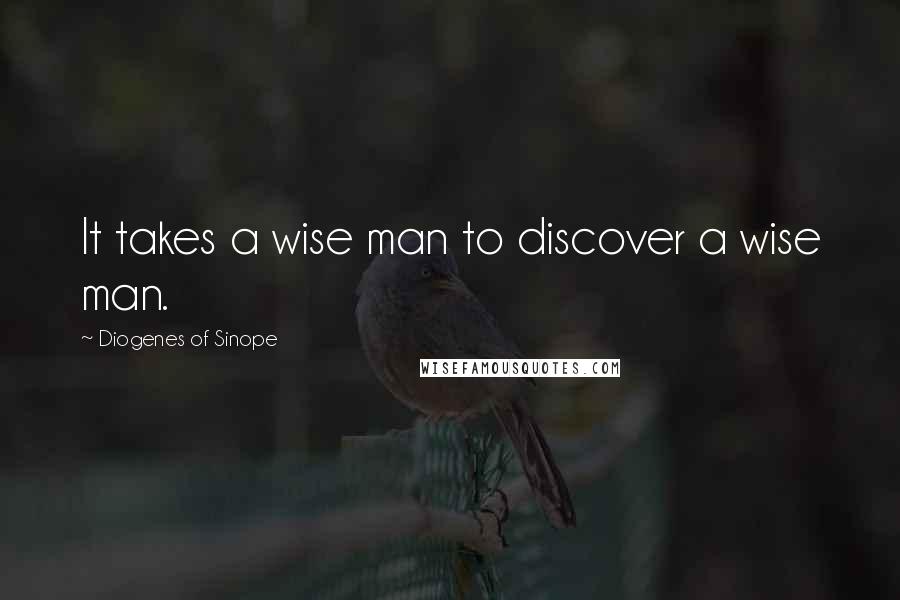 Diogenes Of Sinope quotes: It takes a wise man to discover a wise man.