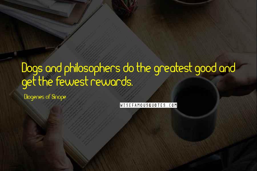 Diogenes Of Sinope quotes: Dogs and philosophers do the greatest good and get the fewest rewards.