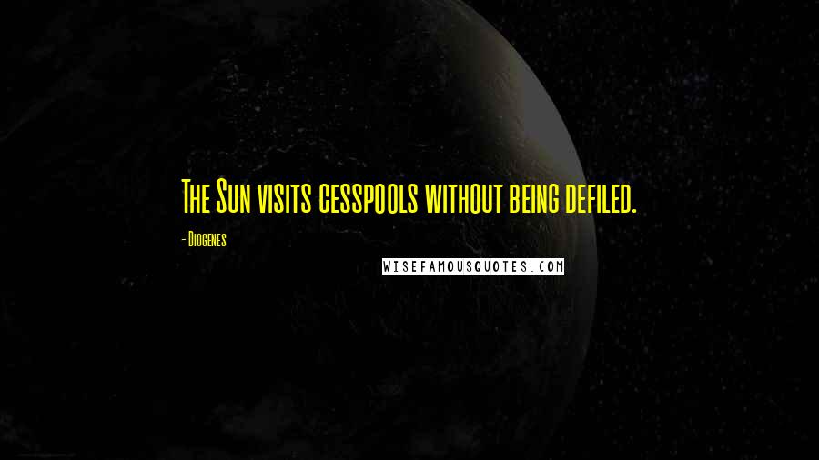 Diogenes quotes: The Sun visits cesspools without being defiled.