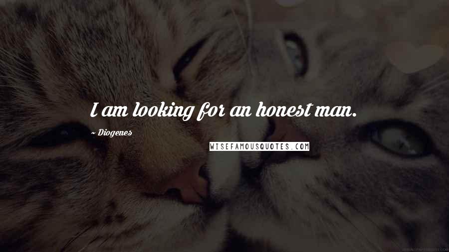 Diogenes quotes: I am looking for an honest man.