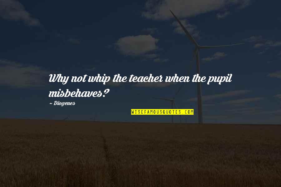 Diogenes's Quotes By Diogenes: Why not whip the teacher when the pupil