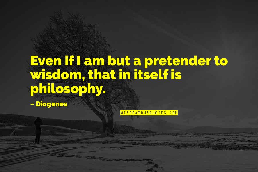 Diogenes's Quotes By Diogenes: Even if I am but a pretender to