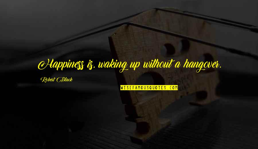 Diognetus Quotes By Robert Black: Happiness is, waking up without a hangover. Diognetus Quotes By Robert Black: Happiness is, waking up without a hangover.