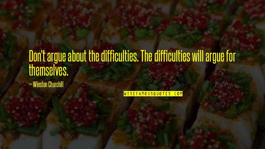 Diognetus Quotes By Winston Churchill: Don't argue about the difficulties. The difficulties will Diognetus Quotes By Winston Churchill: Don't argue about the difficulties. The difficulties will