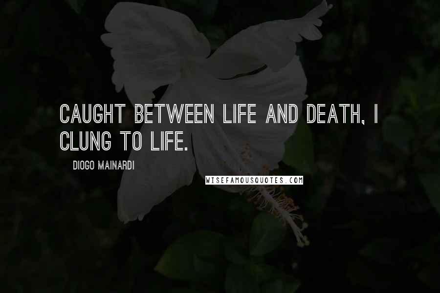 Diogo Mainardi quotes: Caught between life and death, I clung to life.