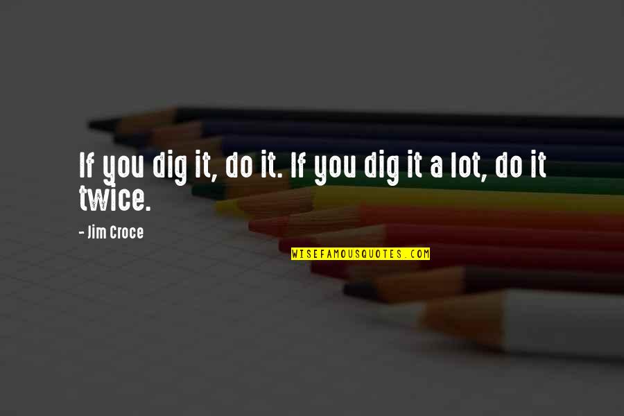 Dioguardi Auto Quotes By Jim Croce: If you dig it, do it. If you