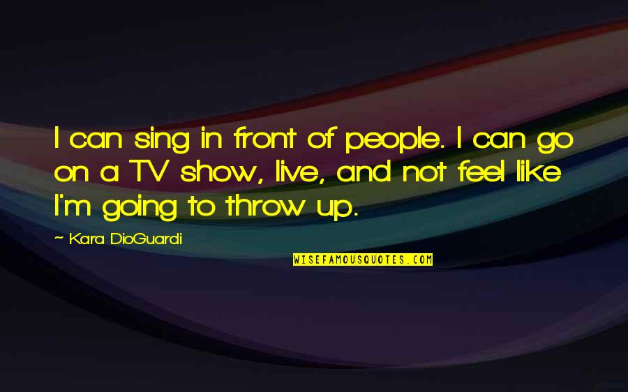 Dioguardi V Quotes By Kara DioGuardi: I can sing in front of people. I
